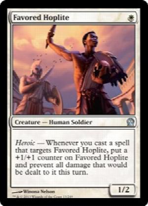 Favored Hoplite
 Heroic — Whenever you cast a spell that targets Favored Hoplite, put a +1/+1 counter on Favored Hoplite and prevent all damage that would be dealt to it this turn.